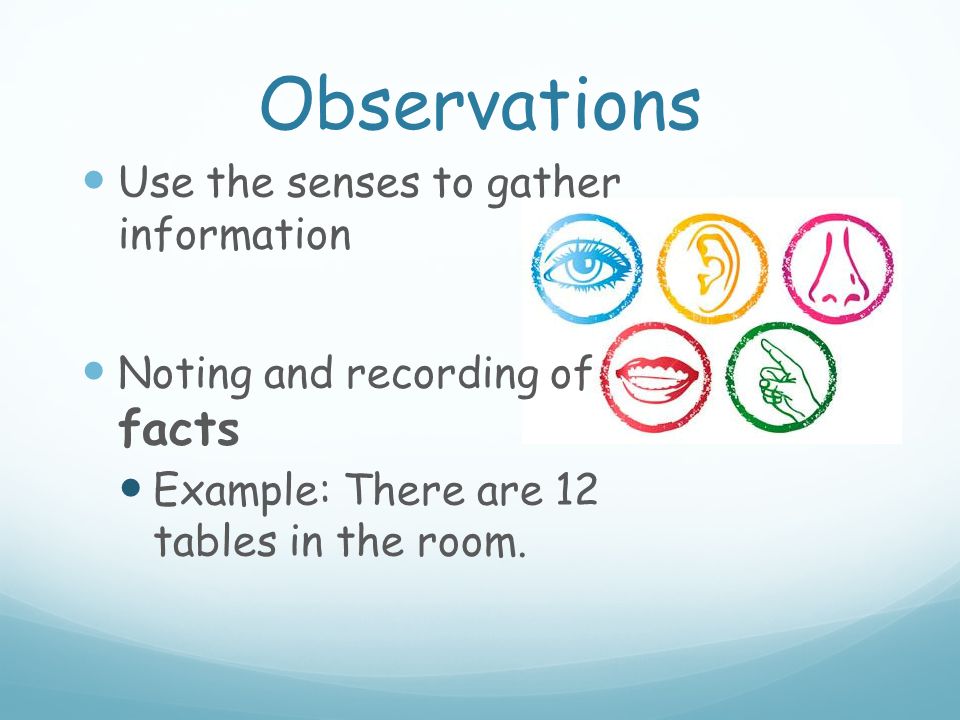 Observations Use the senses to gather information