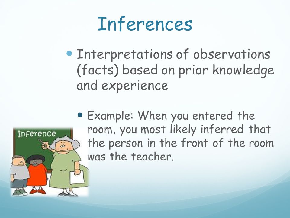 Inferences Interpretations of observations (facts) based on prior knowledge and experience.