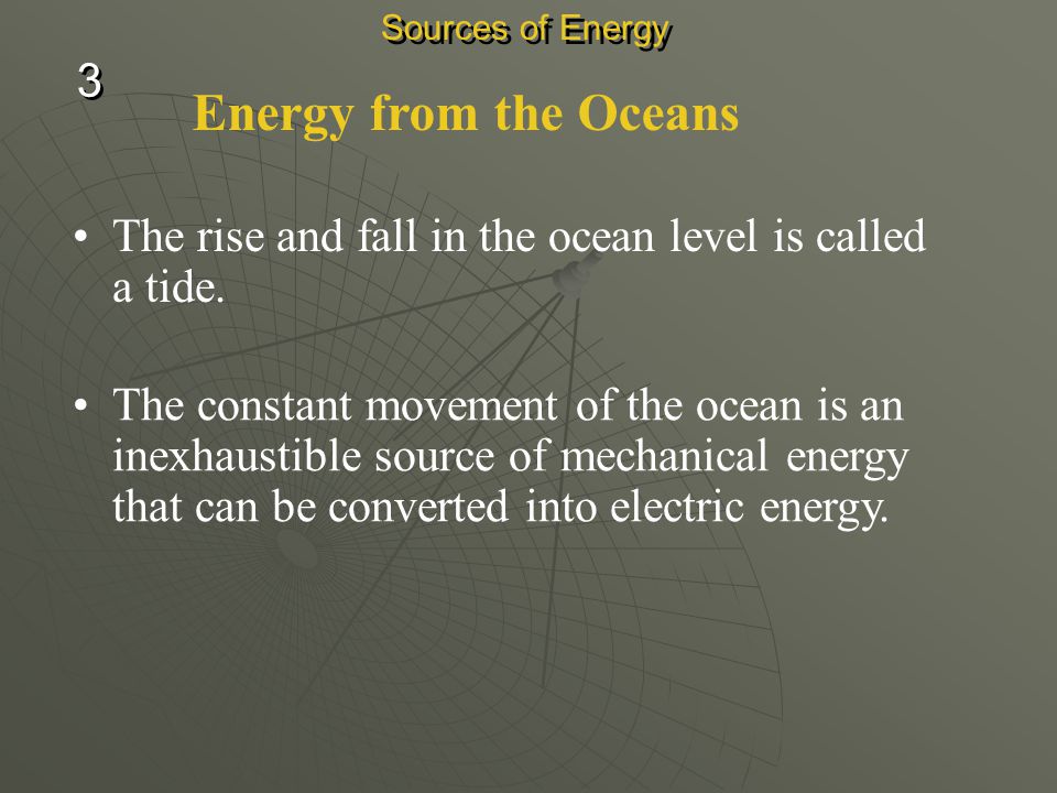 Sources of Energy 3. Energy from the Oceans. The rise and fall in the ocean level is called a tide.