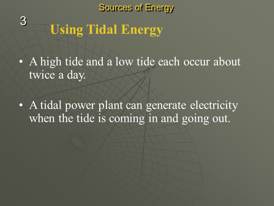 Sources of Energy 3. Using Tidal Energy. A high tide and a low tide each occur about twice a day.