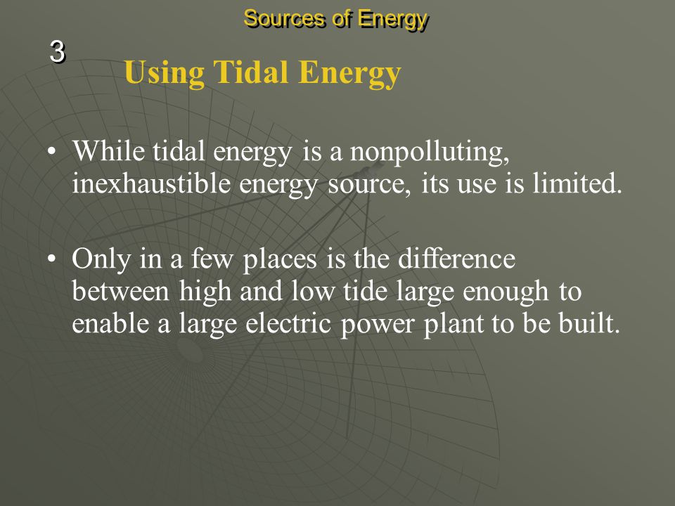 Sources of Energy 3. Using Tidal Energy. While tidal energy is a nonpolluting, inexhaustible energy source, its use is limited.