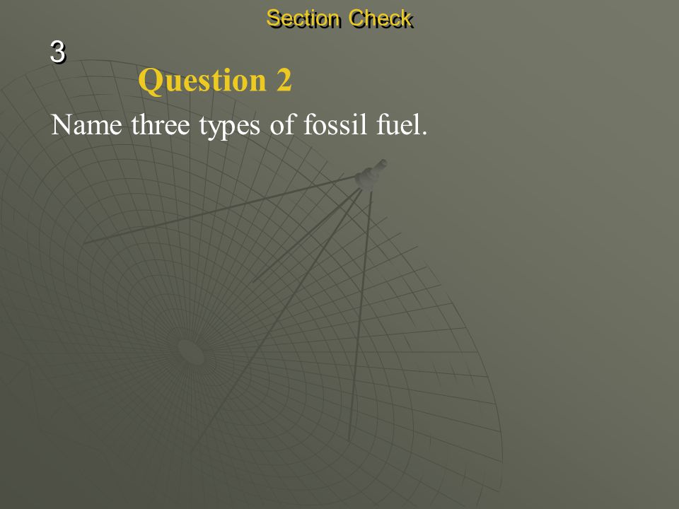 Section Check 3 Question 2 Name three types of fossil fuel.