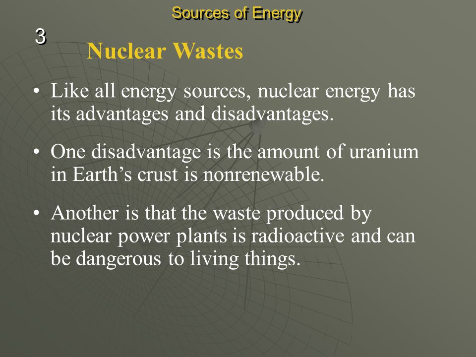 Sources of Energy 3. Nuclear Wastes. Like all energy sources, nuclear energy has its advantages and disadvantages.