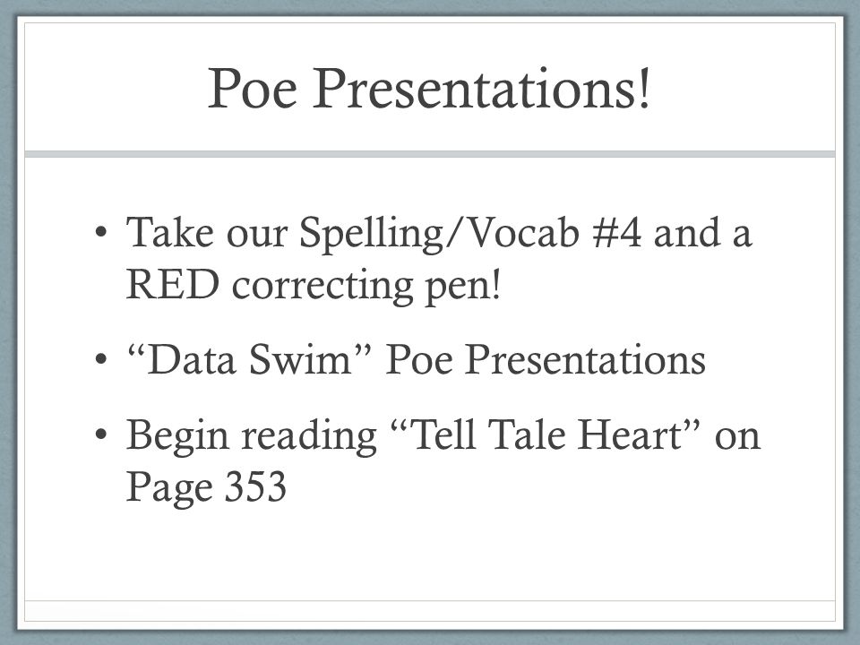 Poe Presentations! Take our Spelling/Vocab #4 and a RED correcting pen! Data Swim Poe Presentations.
