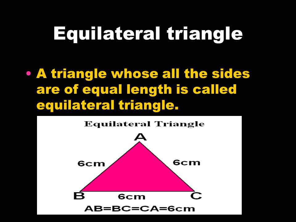 Equilateral triangle A triangle whose all the sides are of equal length is called equilateral triangle.
