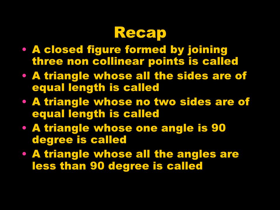 Recap A closed figure formed by joining three non collinear points is called. A triangle whose all the sides are of equal length is called.