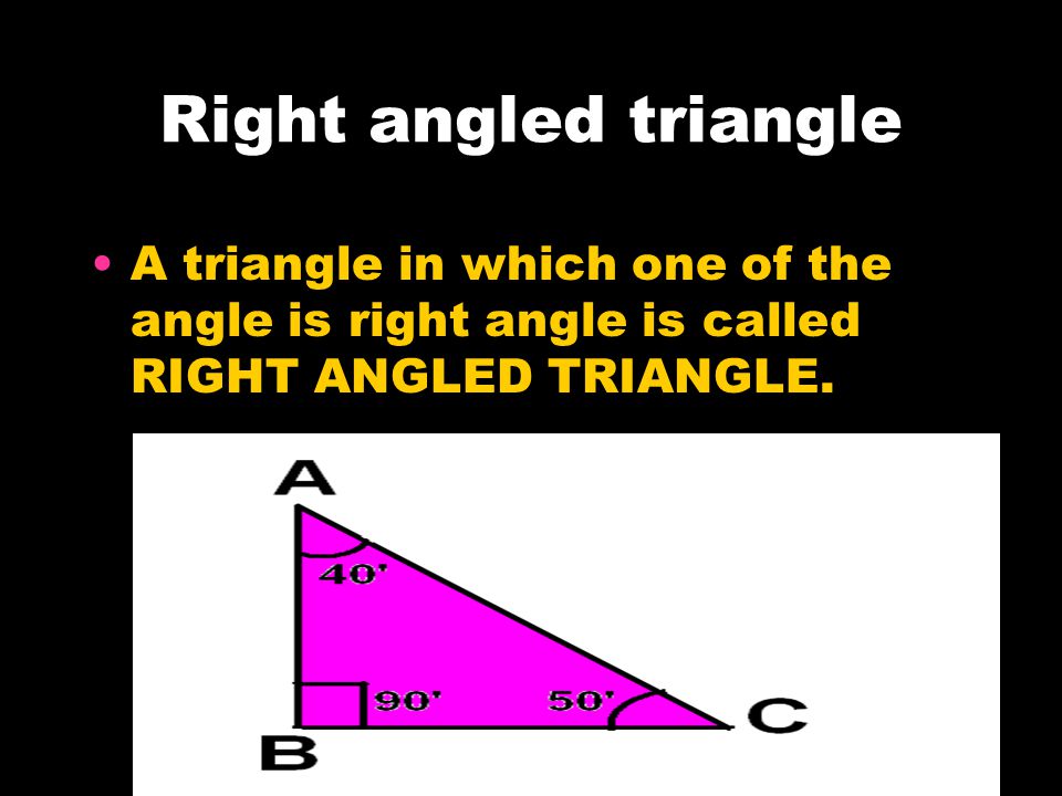 Right angled triangle A triangle in which one of the angle is right angle is called RIGHT ANGLED TRIANGLE.