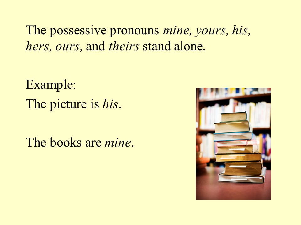 The possessive pronouns mine, yours, his, hers, ours, and theirs stand alone.
