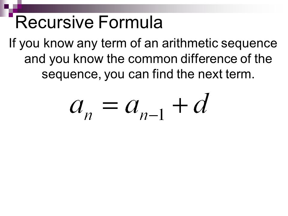 Recursive Formula If you know any term of an arithmetic sequence and you know the common difference of the sequence, you can find the next term.