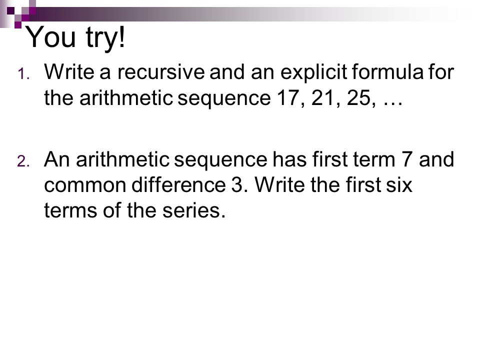 You try! Write a recursive and an explicit formula for the arithmetic sequence 17, 21, 25, …