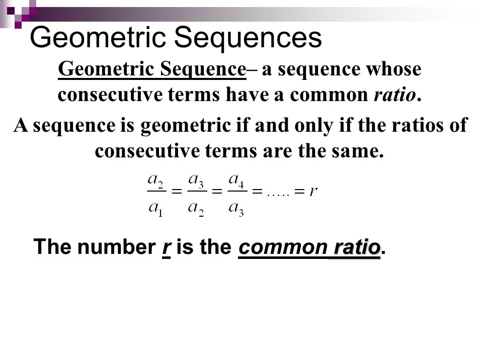 Geometric Sequences Geometric Sequence– a sequence whose consecutive terms have a common ratio.
