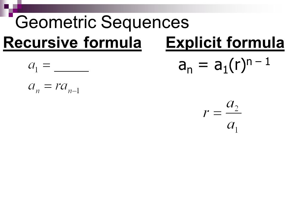 Geometric Sequences Explicit formula Recursive formula an = a1(r)n – 1