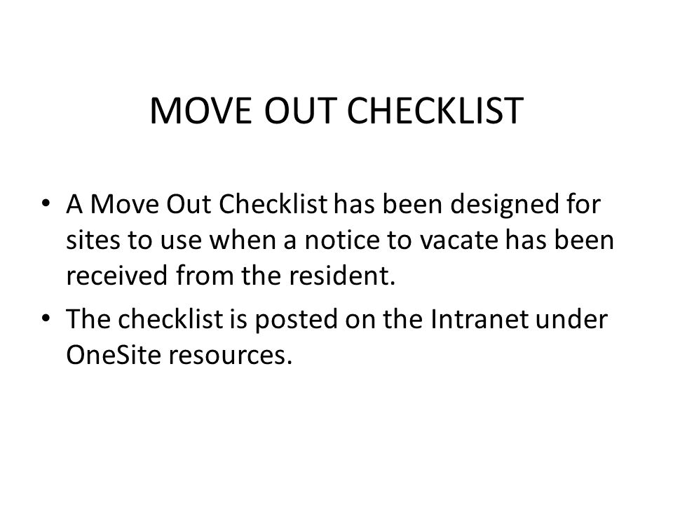 MOVE OUT CHECKLIST A Move Out Checklist has been designed for sites to use when a notice to vacate has been received from the resident.