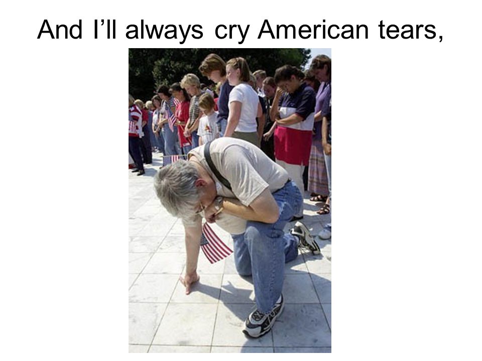 And I’ll always cry American tears,