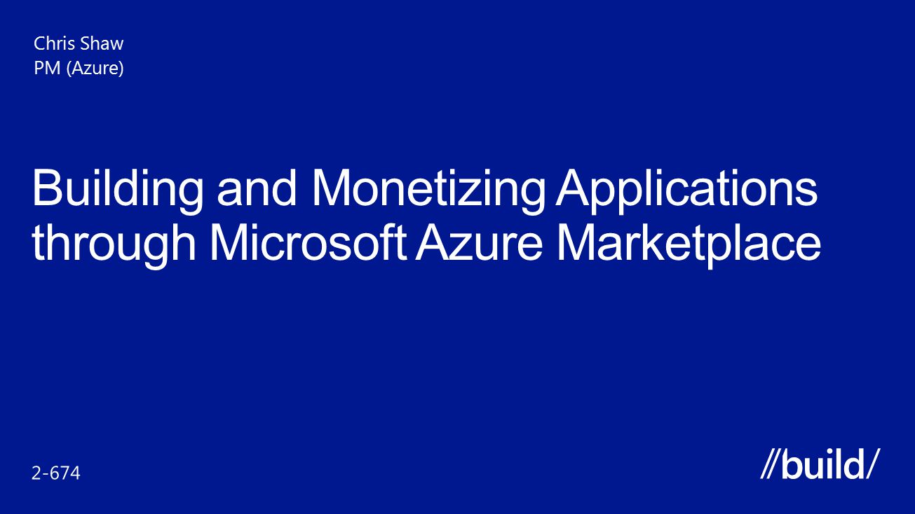 Build /16/2017. Chris Shaw. PM (Azure) Building and Monetizing Applications through Microsoft Azure Marketplace.