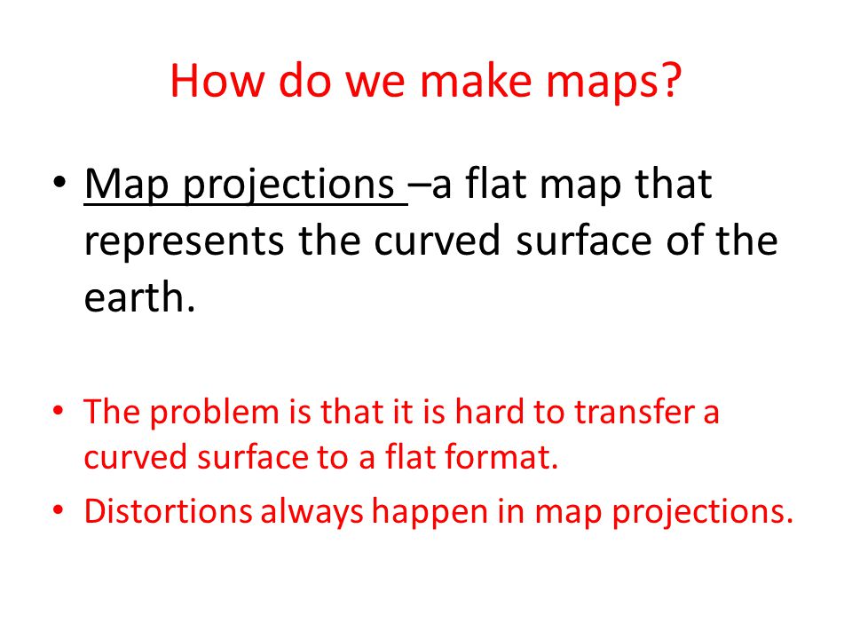 How do we make maps Map projections –a flat map that represents the curved surface of the earth.