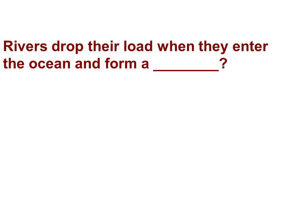 Rivers drop their load when they enter the ocean and form a ________