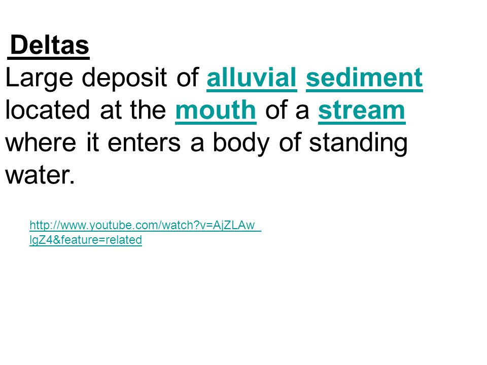 Deltas Large deposit of alluvial sediment located at the mouth of a stream where it enters a body of standing water.