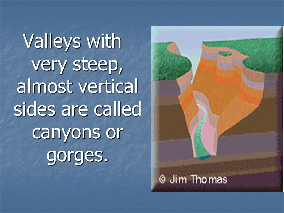 Valleys with very steep, almost vertical sides are called canyons or gorges.