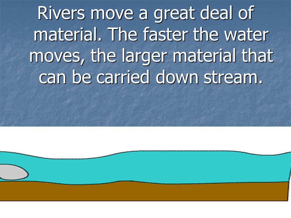 Rivers move a great deal of material