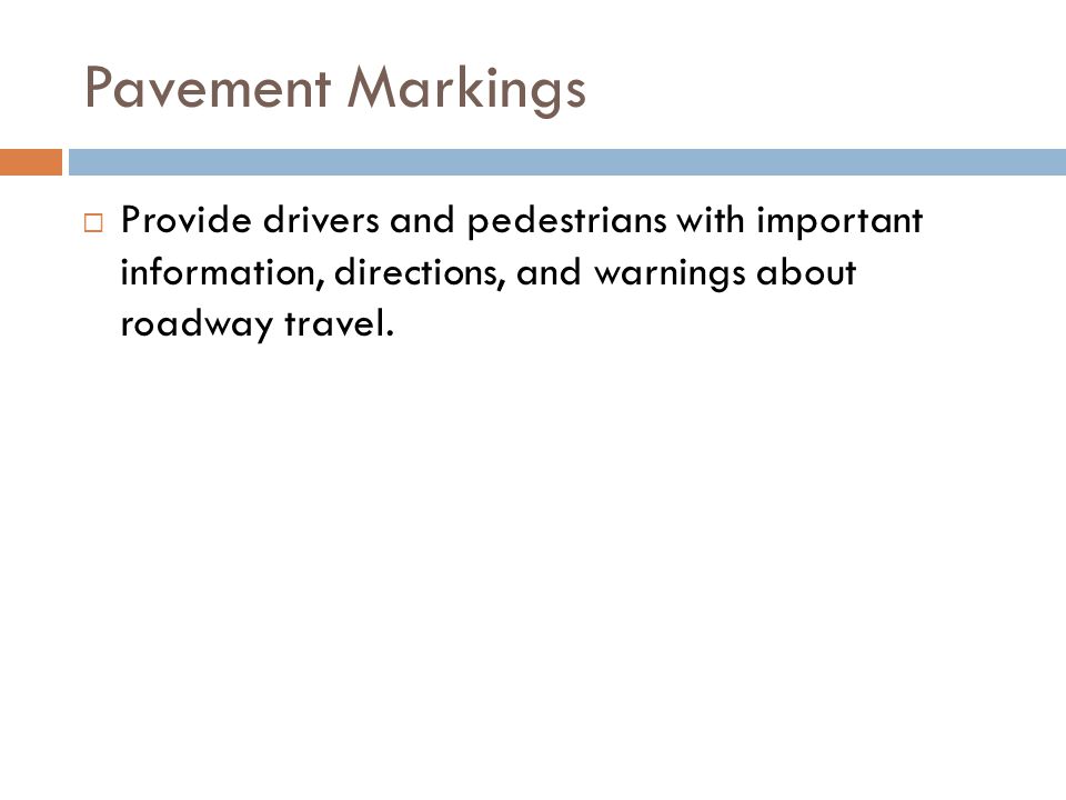 Pavement Markings Provide drivers and pedestrians with important information, directions, and warnings about roadway travel.