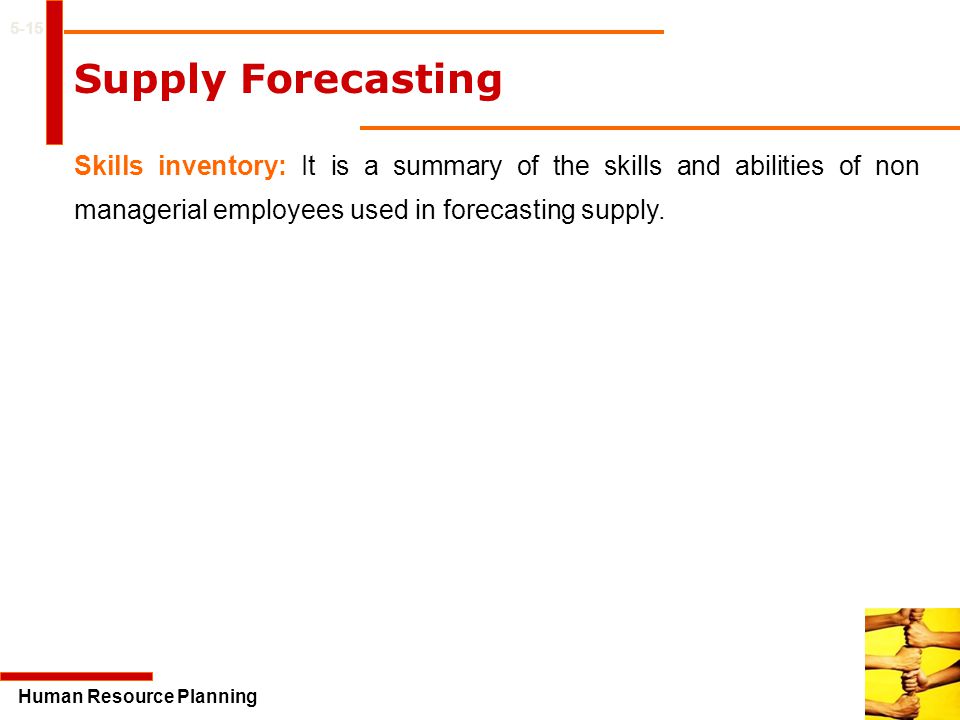 5-15 Supply Forecasting. Skills inventory: It is a summary of the skills and abilities of non managerial employees used in forecasting supply.