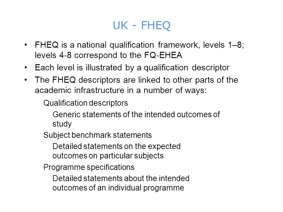 UK - FHEQ FHEQ is a national qualification framework, levels 1–8; levels 4-8 correspond to the FQ-EHEA.