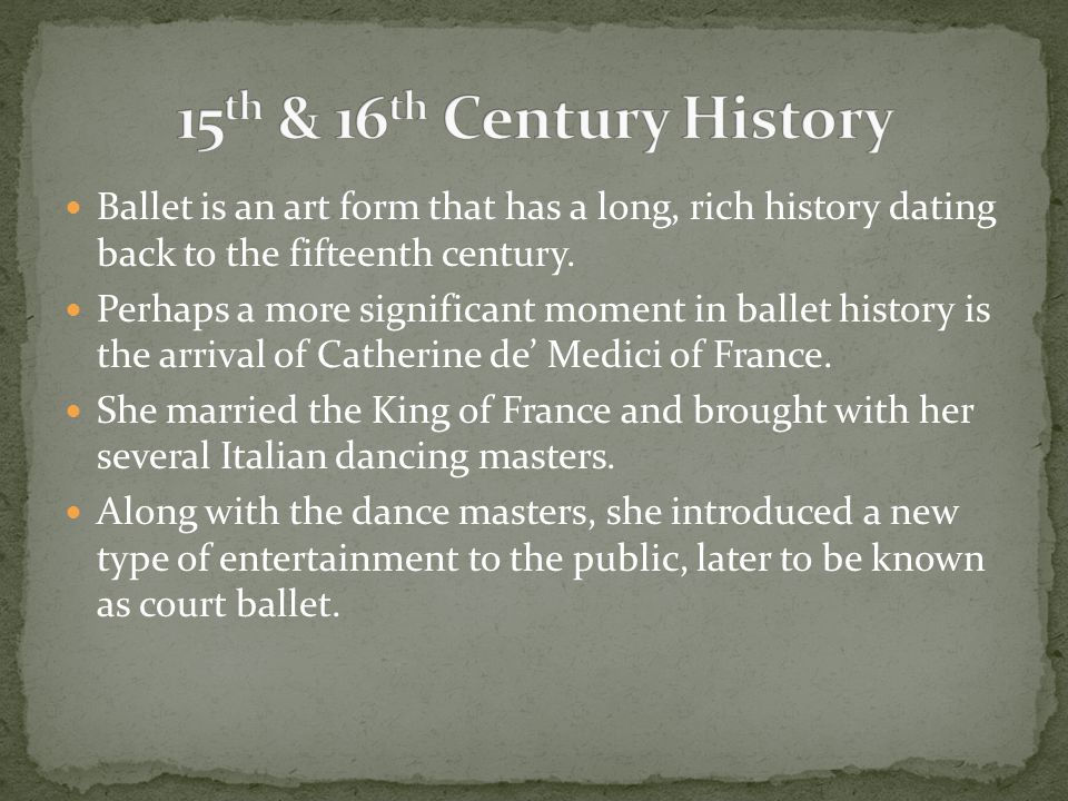 15th & 16th Century History Ballet is an art form that has a long, rich history dating back to the fifteenth century.