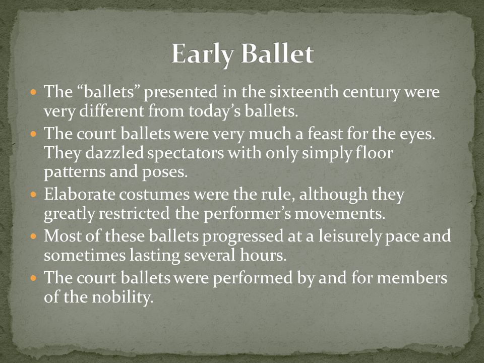 Early Ballet The ballets presented in the sixteenth century were very different from today’s ballets.