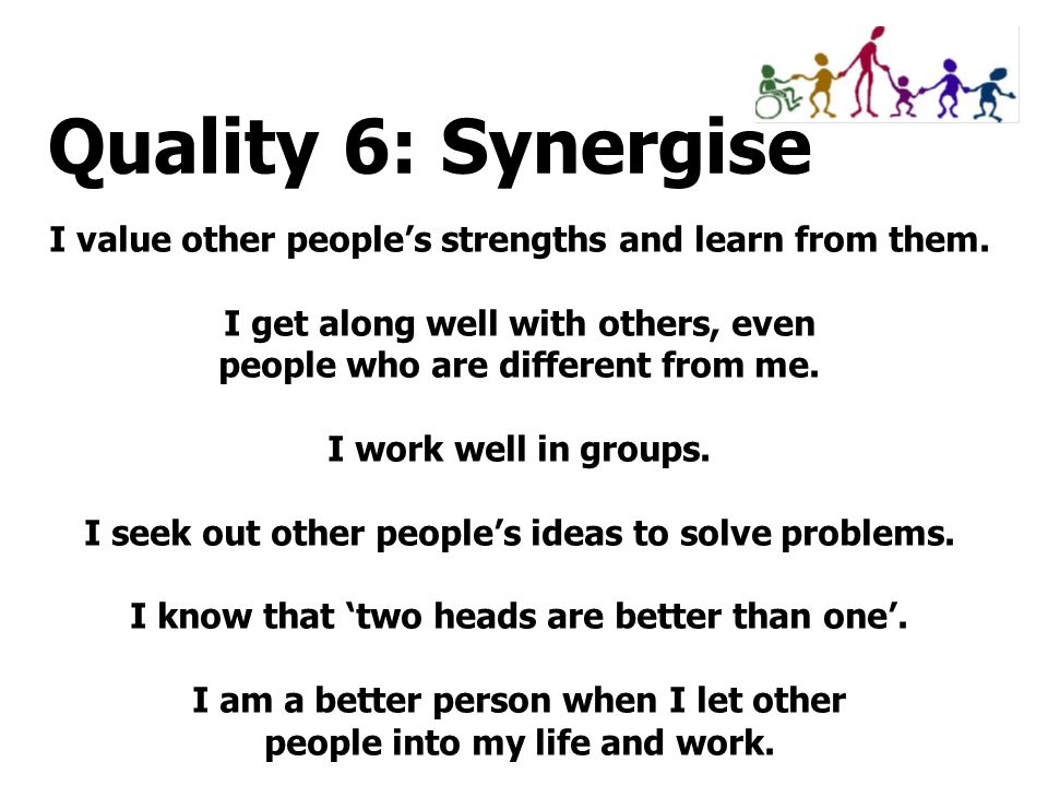 Quality 6: Synergise I value other people’s strengths and learn from them. I get along well with others, even.