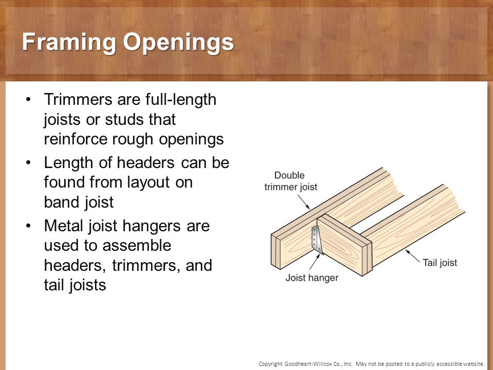 Framing Openings Trimmers are full-length joists or studs that reinforce rough openings. Length of headers can be found from layout on band joist.