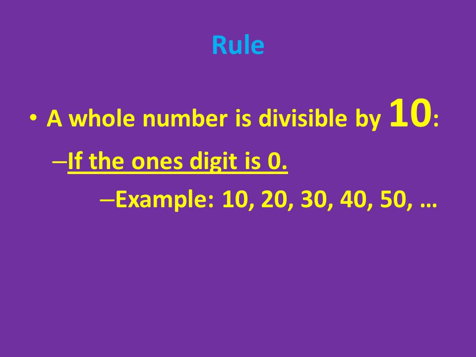 Rule A whole number is divisible by 10: If the ones digit is 0.