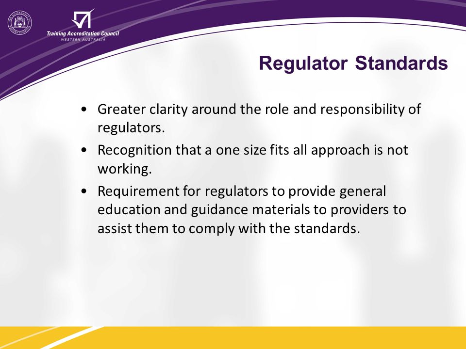 Regulator Standards Greater clarity around the role and responsibility of regulators. Recognition that a one size fits all approach is not working.