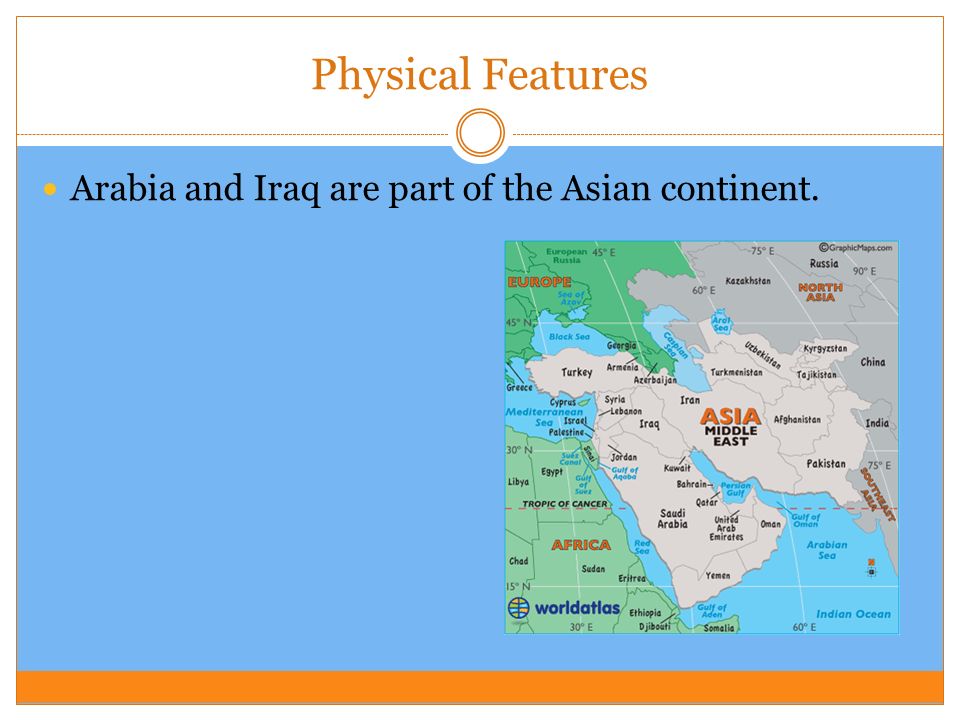 Physical Features Arabia and Iraq are part of the Asian continent.