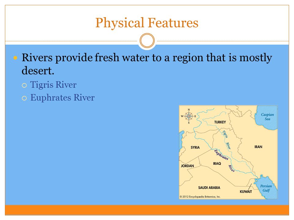 Physical Features Rivers provide fresh water to a region that is mostly desert.