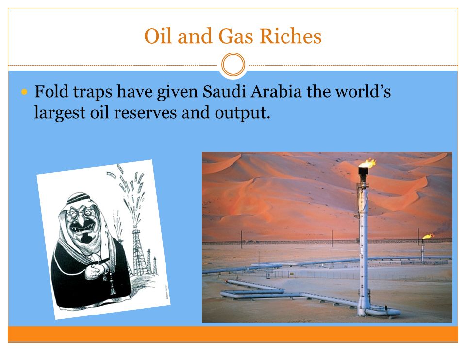 Oil and Gas Riches Fold traps have given Saudi Arabia the world’s largest oil reserves and output.