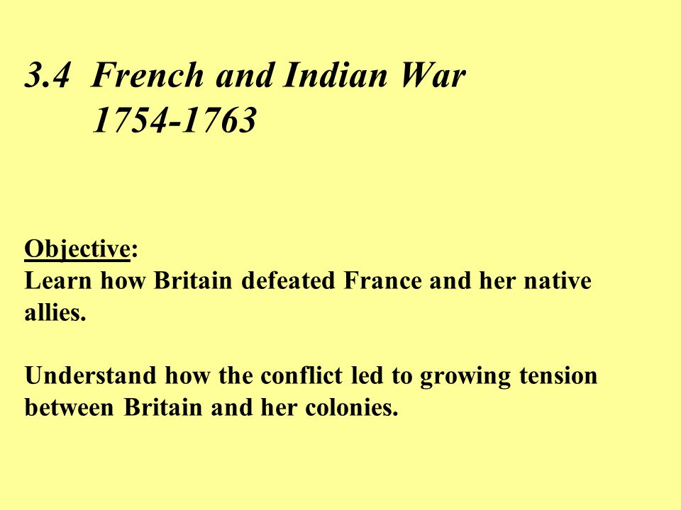 3.4 French and Indian War Objective: Learn how Britain defeated France and her native allies.