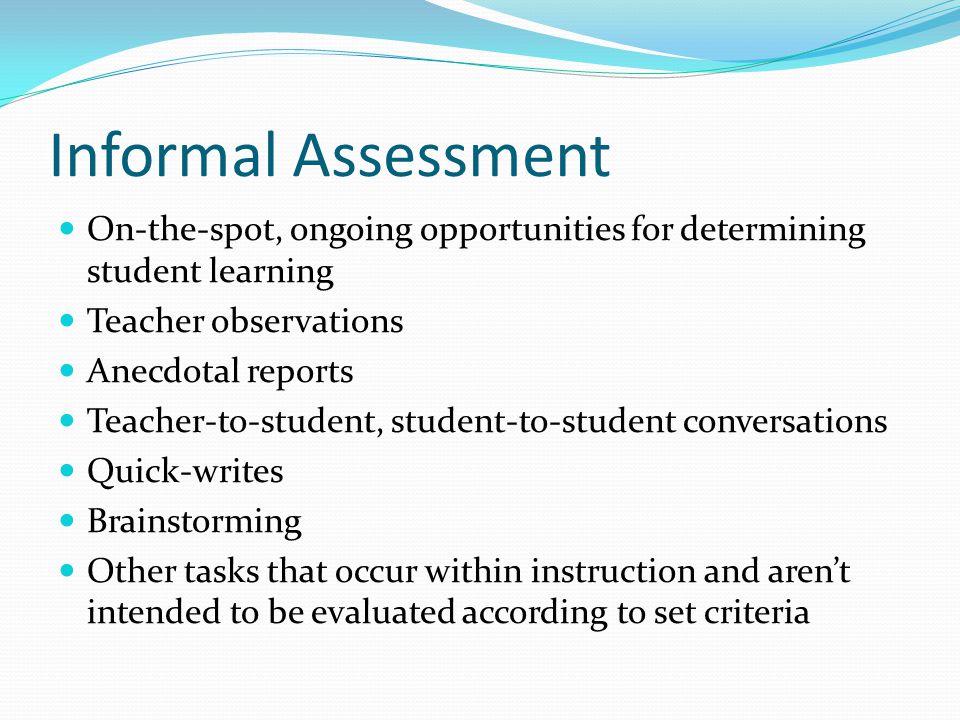 Informal Assessment On-the-spot, ongoing opportunities for determining student learning. Teacher observations.