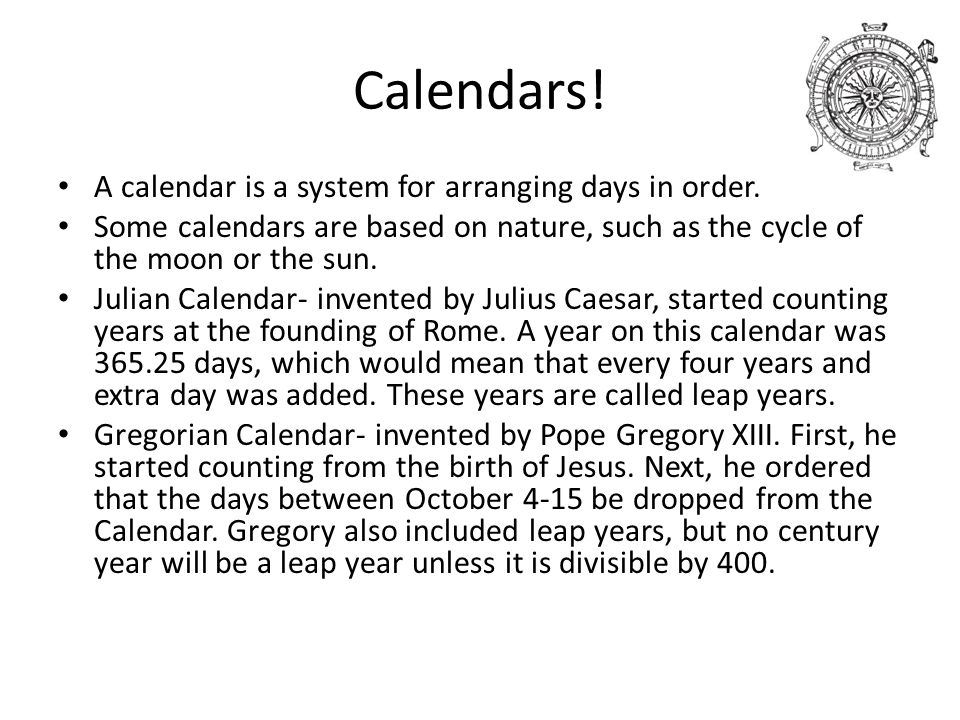 Calendars! A calendar is a system for arranging days in order.
