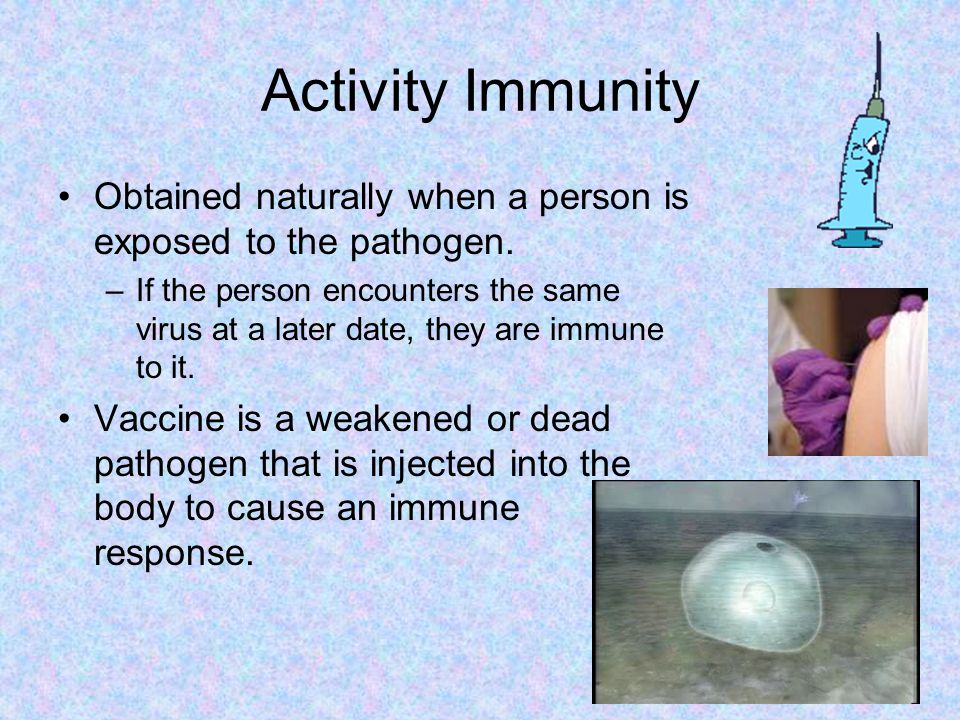 Activity Immunity Obtained naturally when a person is exposed to the pathogen.