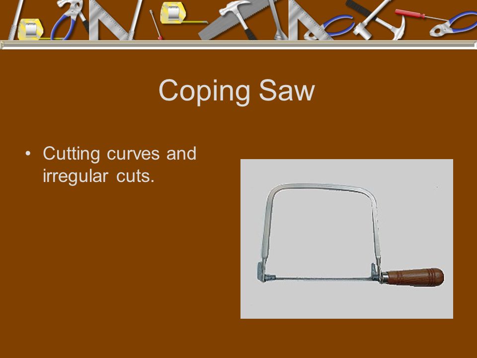 Coping Saw Cutting curves and irregular cuts.