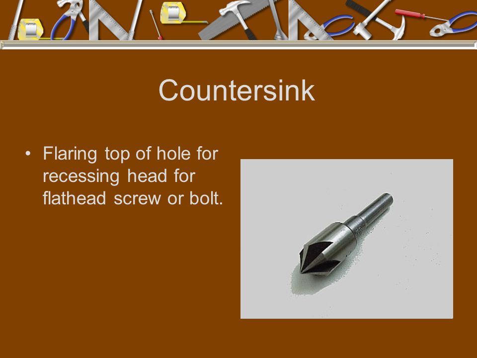 Countersink Flaring top of hole for recessing head for flathead screw or bolt.
