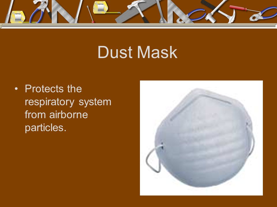 Dust Mask Protects the respiratory system from airborne particles.