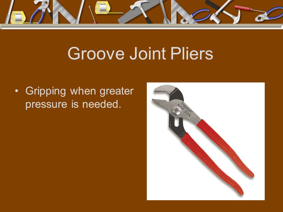 Groove Joint Pliers Gripping when greater pressure is needed.