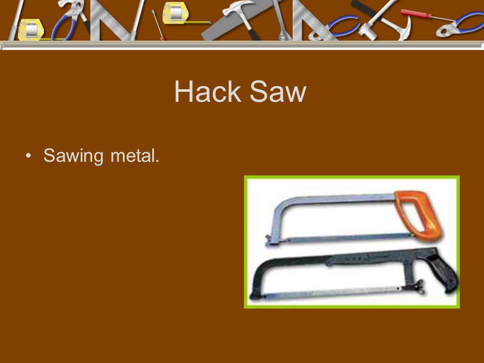Hack Saw Sawing metal.