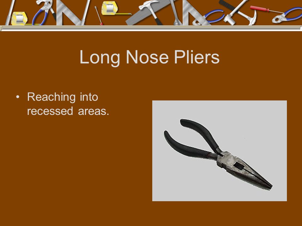 Long Nose Pliers Reaching into recessed areas.