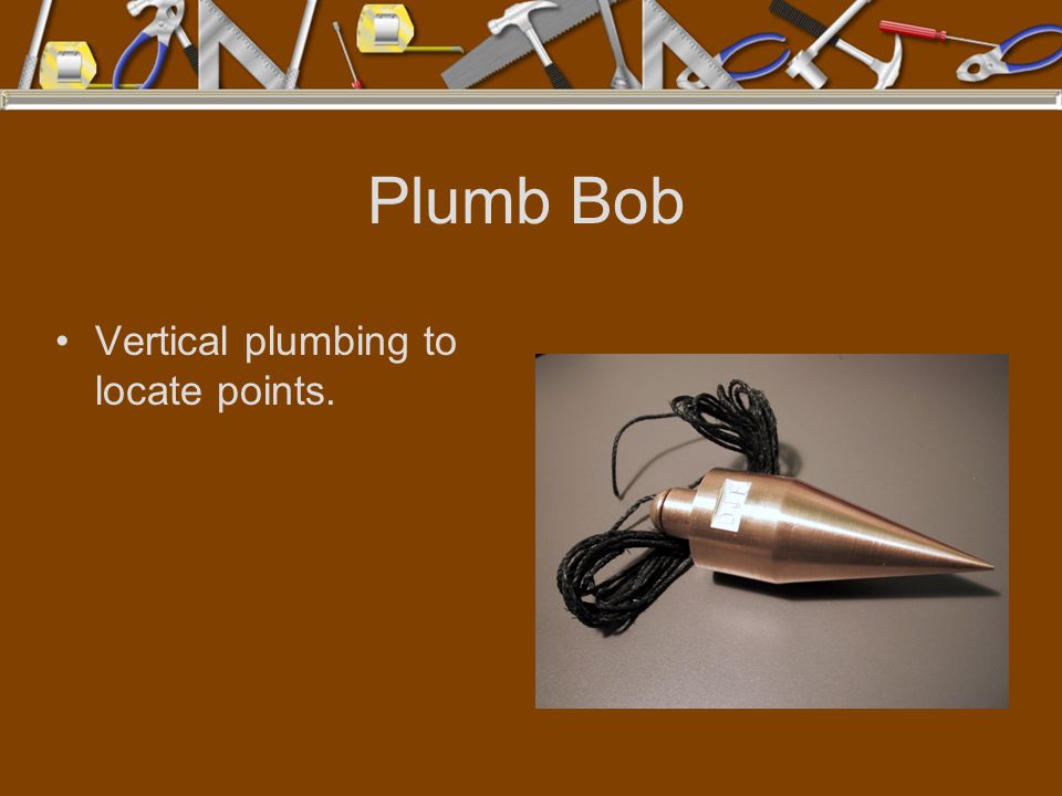 Plumb Bob Vertical plumbing to locate points.
