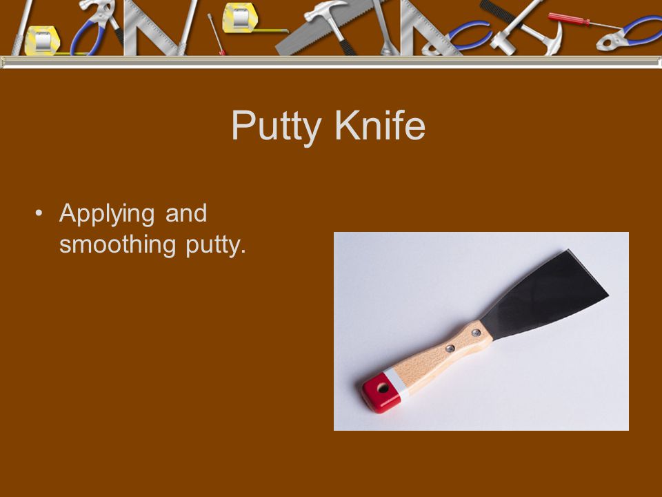 Putty Knife Applying and smoothing putty.