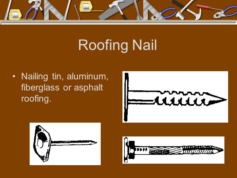 Roofing Nail Nailing tin, aluminum, fiberglass or asphalt roofing.