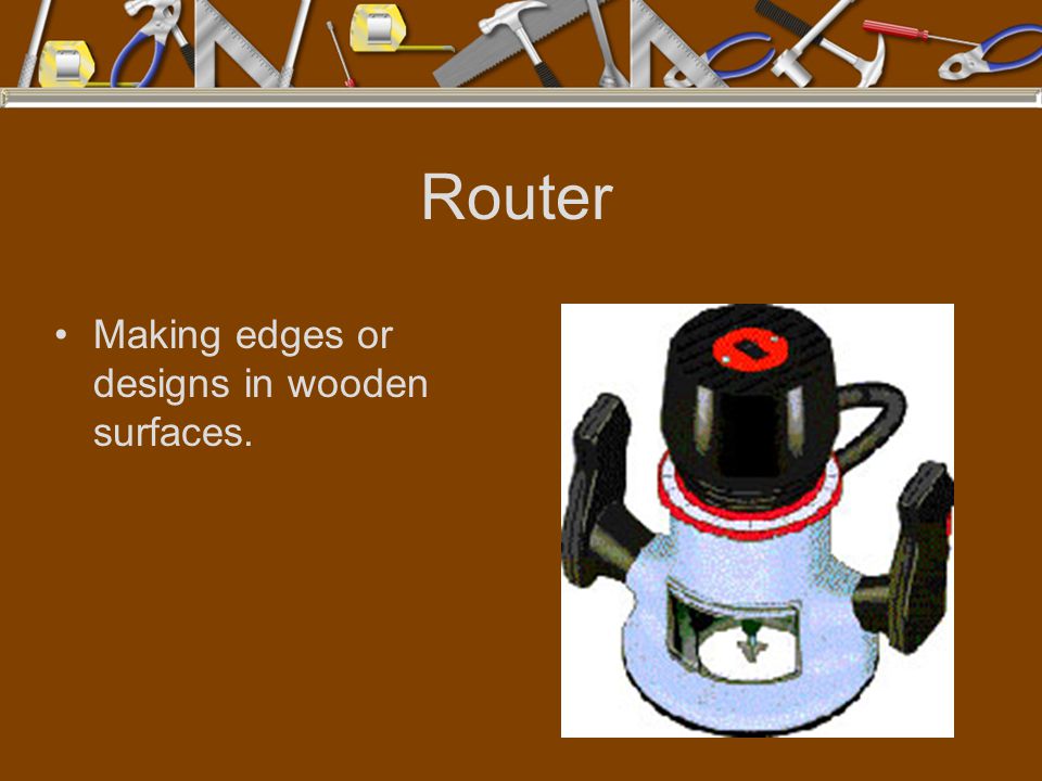 Router Making edges or designs in wooden surfaces.